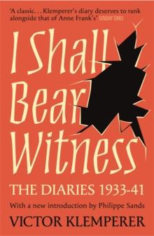 I Shall Bear Witness : The Diaries Of Victor Klemperer 1933-41