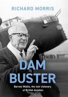 Dam Buster : Barnes Wallis, the Lost Visionary of British Aviation