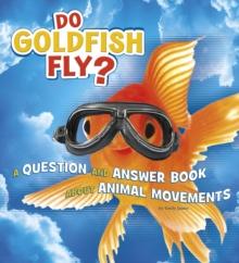 Do Goldfish Fly? : A Question and Answer Book about Animal Movements