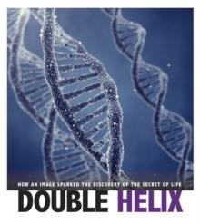 Double Helix : How an Image Sparked the Discovery of the Secret of Life