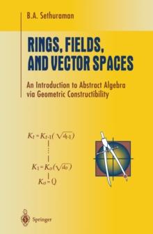 Rings, Fields, and Vector Spaces : An Introduction to Abstract Algebra via Geometric Constructibility