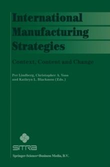 International Manufacturing Strategies : Context, Content and Change