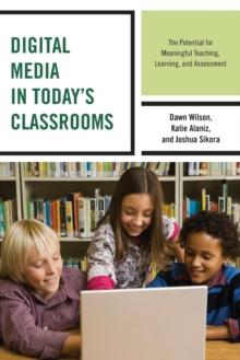 Digital Media in Today's Classrooms : The Potential for Meaningful Teaching, Learning, and Assessment