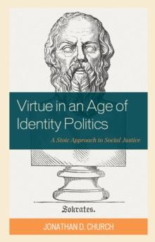 Virtue in an Age of Identity Politics : A Stoic Approach to Social Justice