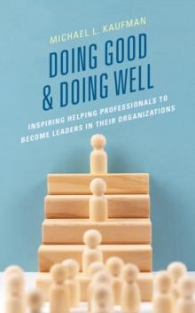 Doing Good and Doing Well : Inspiring Helping Professionals to Become Leaders in Their Organizations