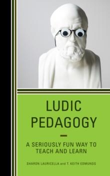 Ludic Pedagogy : A Seriously Fun Way to Teach and Learn