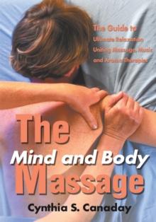 The Mind and Body Massage : The Guide to Ultimate Relaxation Uniting Massage, Music and Aroma Therapies