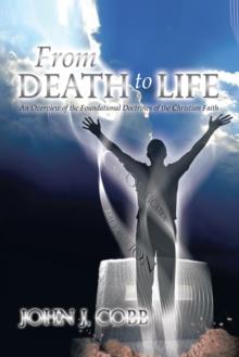 From Death to Life : An Overview of the Foundational Doctrines of the Christian Faith