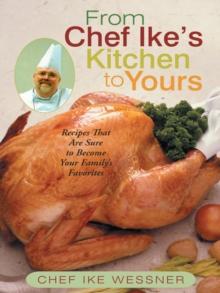 From Chef Ike'S Kitchen to Yours : Recipes That Are Sure to Become Your Family'S Favorites