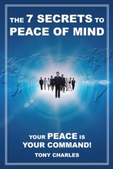 The 7 Secrets to Peace of Mind : Your Peace Is Your Command!