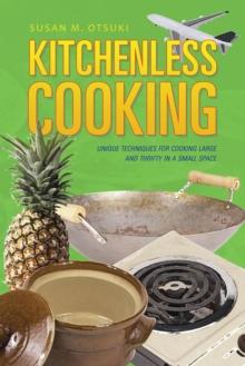 Kitchenless Cooking : Unique Techniques for Cooking Large and Thrifty in a Small Space