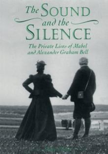 The Sound and the Silence : The Private Lives of Mabel and Alexander Graham Bell