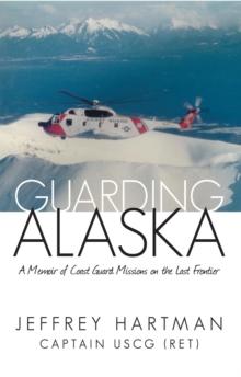 Guarding Alaska : A Memoir of Coast Guard Missions on the Last Frontier