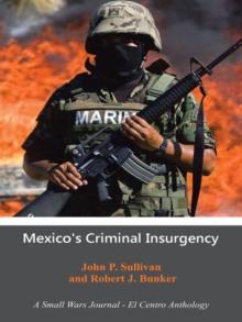 Mexico's Criminal Insurgency : A Small Wars Journal-El Centro Anthology