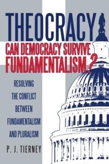 Theocracy: Can Democracy Survive Fundamentalism? : Resolving the Conflict Between Fundamentalism and Pluralism