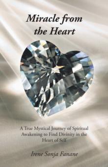 Miracle from the Heart : A True Mystical Journey of Spiritual Awakening to Find Divinity in the Heart of Self