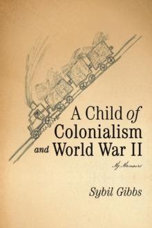 A Child of Colonialism and World War Ii : My Memoirs