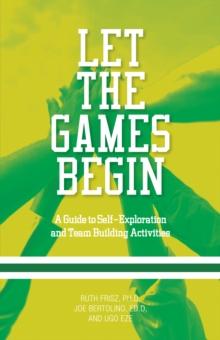 Let the Games Begin : A Guide to Self-Exploration and Team Building Activities