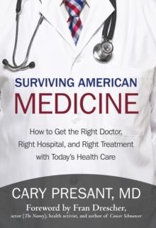 Surviving American Medicine : How to Get the Right Doctor, Right Hospital, and Right Treatment with Today'S Health Care