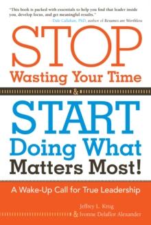 Stop Wasting Your Time and Start Doing What Matters Most : A Wake-Up Call for True Leadership