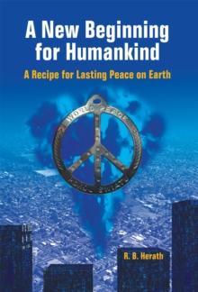 A New Beginning for Humankind : A Recipe for Lasting Peace on Earth