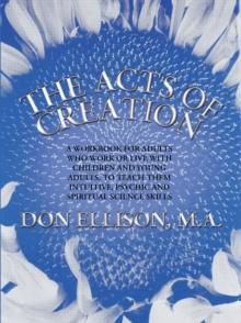 The Acts of Creation : A Workbook for Adults Who Work or Live with Children and Young Adults, to Teach Them Intuitive, Psychic and Spiritual Science Skills