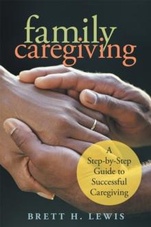 Family Caregiving : A Step-By-Step Guide to Successful Caregiving