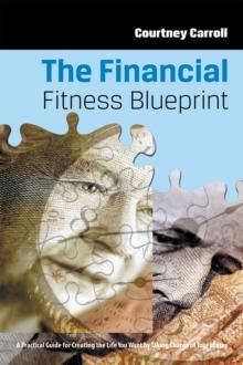 The Financial Fitness Blueprint : A Practical Guide for Creating the Life You Want by Taking Charge of Your Money