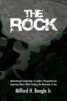 The Rock : Motivational Leadership: a Leader'S Perspective on Inspiring Others While Finding the Motivator in You