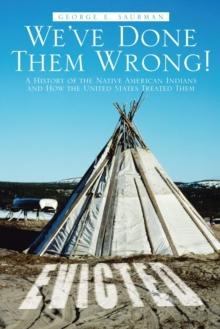 We'Ve Done Them Wrong! : A History of the Native American Indians and How the United States Treated Them