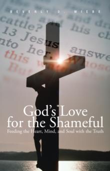 God'S Love for the Shameful : Feeding the Heart, Mind, and Soul with the Truth