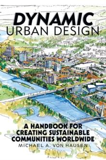 Dynamic Urban Design : A Handbook for Creating Sustainable Communities Worldwide