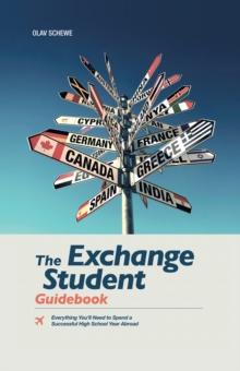 The Exchange Student Guidebook : Everything You'Ll Need to Spend a Successful High School Year Abroad