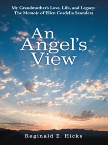 An Angel's View : My Grandmother'S Love, Life, and Legacy: the Memoir of Ellen Cordelia Saunders