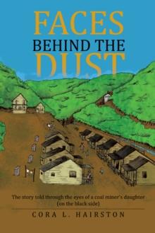 Faces Behind the Dust : The Story Told Through the Eyes of a Coal Miner'S Daughter (On the Black Side)