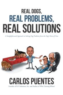 Real Dogs, Real Problems, Real Solutions : A Straightforward Approach to Solving Dog Problems from the Dog's Point of View