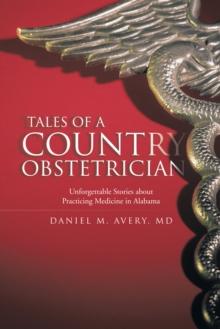 Tales of a Country Obstetrician : Unforgettable Stories About Practicing Medicine in Alabama