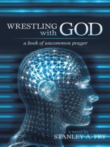 Wrestling with God : A Book of Uncommon Prayer