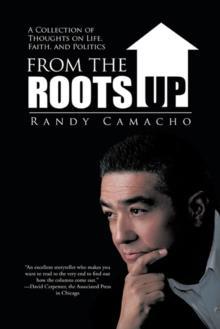 From the Roots Up : A Collection of Thoughts on Life, Faith, and Politics