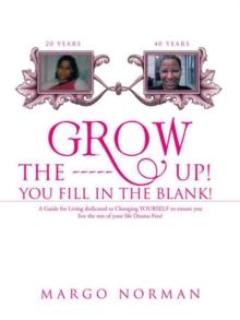 Grow the ------ Up! You Fill in the Blank! : A Guide for Living Dedicated to Changing Yourself to Ensure You Live the Rest of Your Life Drama-Free!