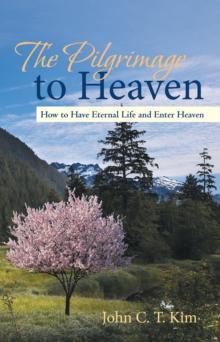 The Pilgrimage to Heaven : How to Have Eternal Life and Enter Heaven