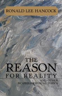 The Reason for Reality : And Other Bio-Philosophical Topics