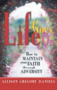 Life Goes On : How to Maintain Your Faith Through Adversity