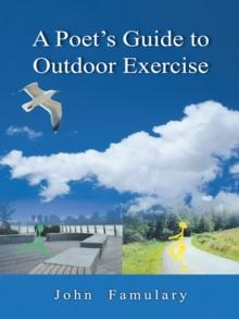 A Poet'S Guide to Outdoor Exercise : Reflections on 30 Years of Outdoor Exercise, Nature Appreciation and an Unconventional Life