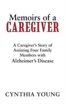 Memoirs of a Caregiver : A Caregiver'S Story of Assisting Four Family Members with Alzheimer'S Disease