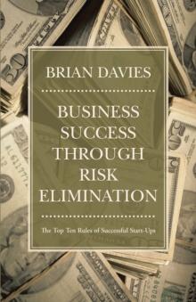 Business Success Through Risk Elimination : The Top Ten Rules of Successful Start-Ups