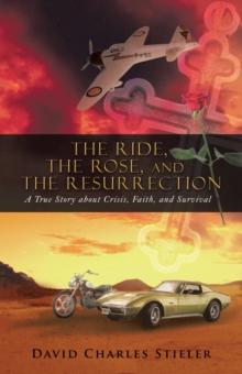 The Ride, the Rose, and the Resurrection : A True Story About Crisis, Faith, and Survival