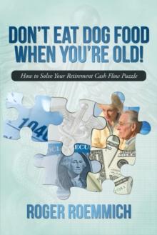 Don'T Eat Dog Food When You'Re Old! : How to Solve Your Retirement Cash Flow Puzzle