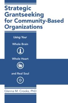 Strategic Grantseeking for Community-Based Organizations : Using Your Whole Brain, Whole Heart and Real Soul