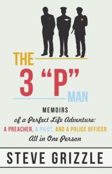 The 3 "P" Man : Memoirs of a Perfect Life Adventure: a Preacher, a Pilot, and a Police Officer All in One Person